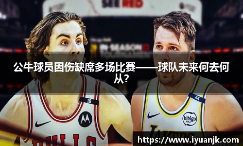 公牛球员因伤缺席多场比赛——球队未来何去何从？