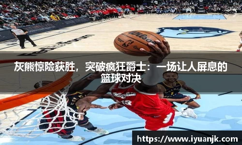灰熊惊险获胜，突破疯狂爵士：一场让人屏息的篮球对决