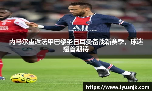 内马尔重返法甲巴黎圣日耳曼备战新赛季，球迷翘首期待