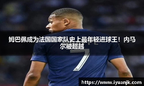 姆巴佩成为法国国家队史上最年轻进球王！内马尔被超越