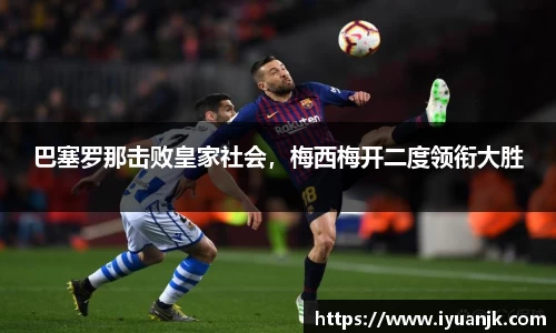 巴塞罗那击败皇家社会，梅西梅开二度领衔大胜