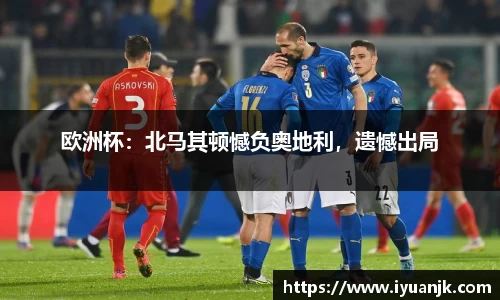 欧洲杯：北马其顿憾负奥地利，遗憾出局