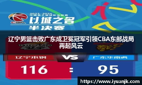 辽宁男篮击败广东成卫冕冠军引领CBA东部战局再起风云