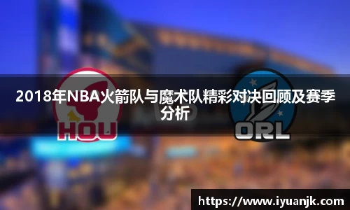 2018年NBA火箭队与魔术队精彩对决回顾及赛季分析