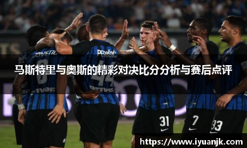 马斯特里与奥斯的精彩对决比分分析与赛后点评