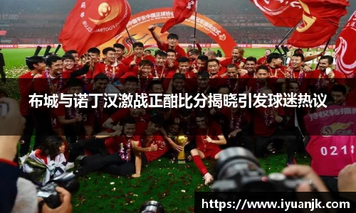 布城与诺丁汉激战正酣比分揭晓引发球迷热议