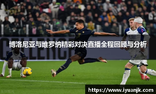 博洛尼亚与维罗纳精彩对决直播全程回顾与分析
