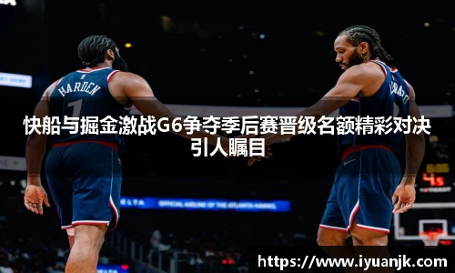 快船与掘金激战G6争夺季后赛晋级名额精彩对决引人瞩目