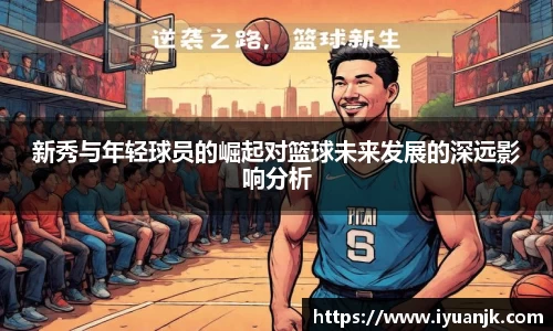 新秀与年轻球员的崛起对篮球未来发展的深远影响分析