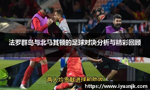法罗群岛与北马其顿的足球对决分析与精彩回顾