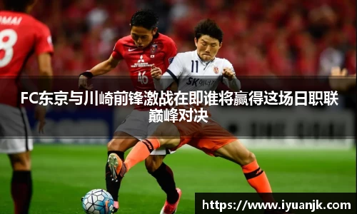 FC东京与川崎前锋激战在即谁将赢得这场日职联巅峰对决